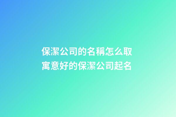 保潔公司的名稱怎么取 寓意好的保潔公司起名-第1張-公司起名-玄機派